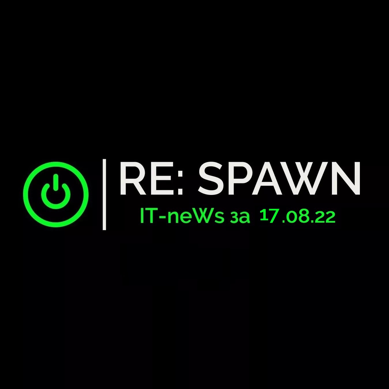 It-news дня за 17.08.22 - Сервисный центр «RE:SPAWN» | Саратов, Энгельс